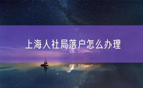 上海人社局落户怎么办理