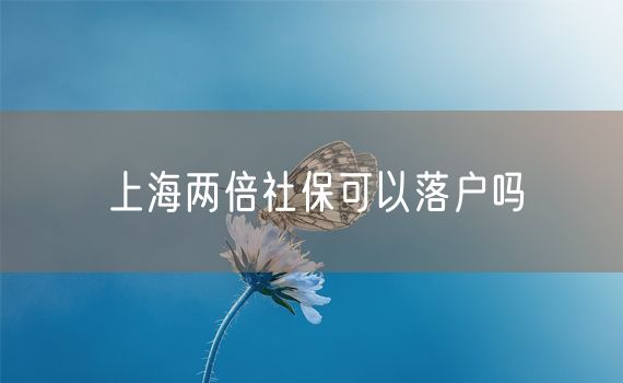 上海两倍社保可以落户吗