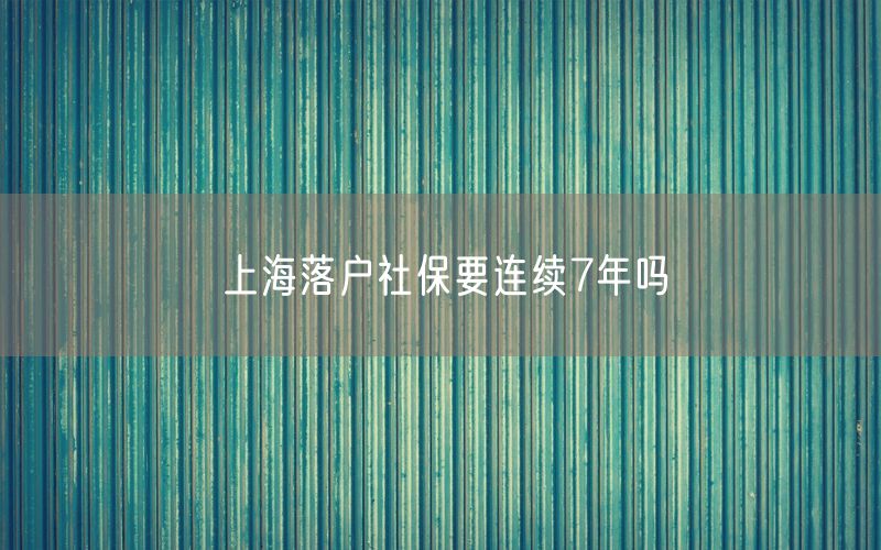 上海落户社保要连续7年吗