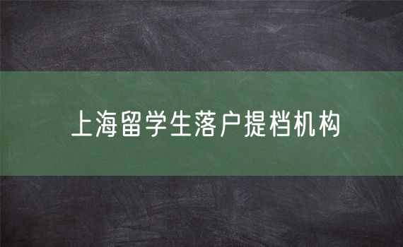 上海留学生落户提档机构