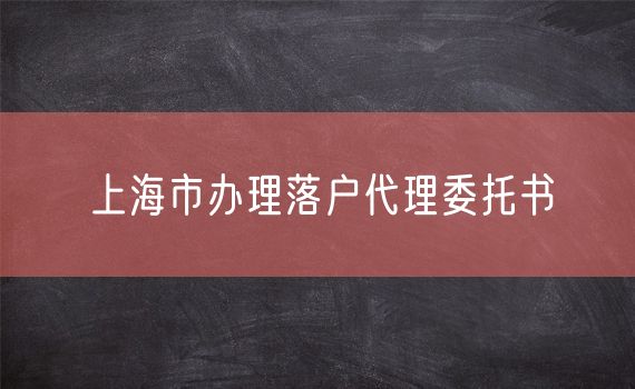 上海市办理落户代理委托书