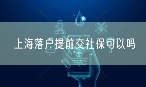 上海落户提前交社保可以吗