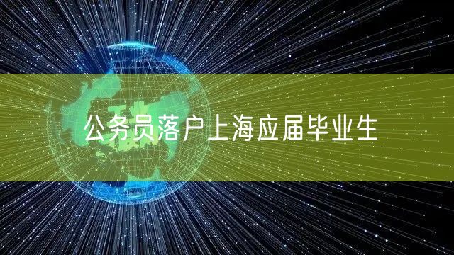 公务员落户上海应届毕业生