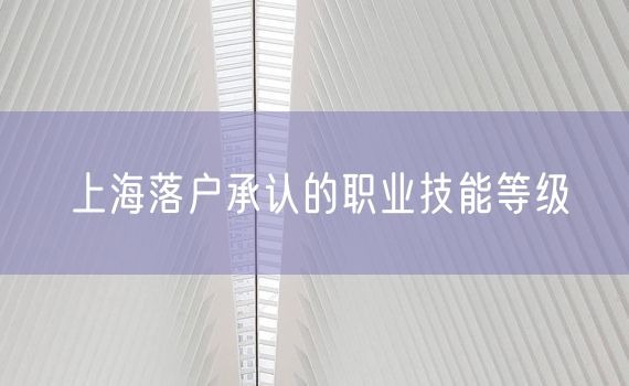 上海落户承认的职业技能等级