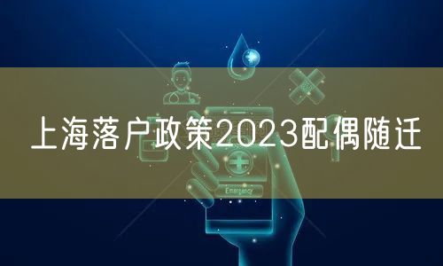 上海落户政策2023配偶随迁