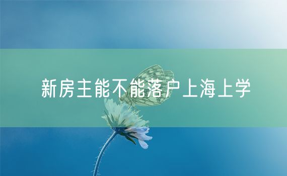 新房主能不能落户上海上学