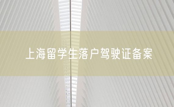 上海留学生落户驾驶证备案