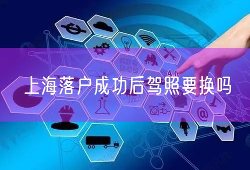 上海落户成功后驾照要换吗