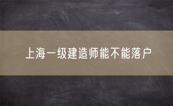 上海一级建造师能不能落户