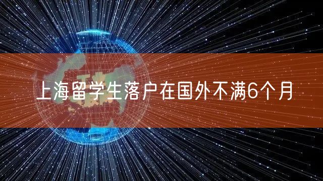 上海留学生落户在国外不满6个月