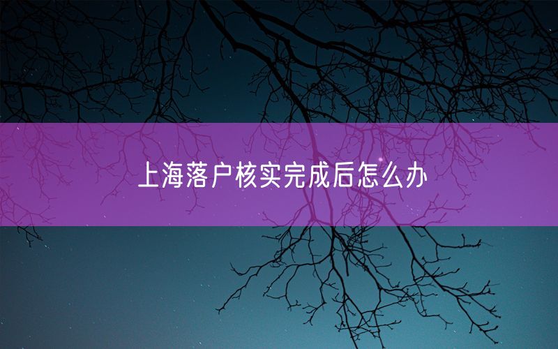 上海落户核实完成后怎么办