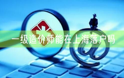 一级造价师能在上海落户吗