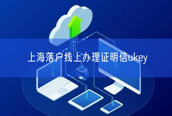 上海落户线上办理证明信ukey