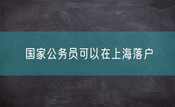 国家公务员可以在上海落户