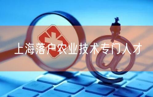 上海落户农业技术专门人才