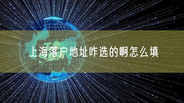 上海落户地址咋选的啊怎么填