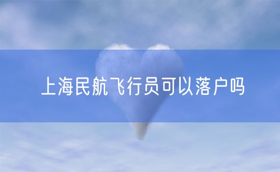 上海民航飞行员可以落户吗