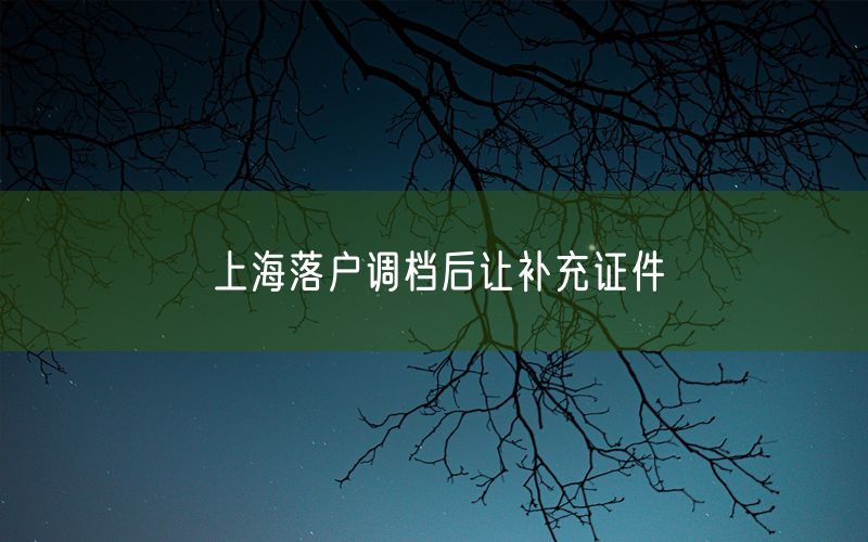 上海落户调档后让补充证件