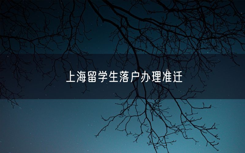 上海留学生落户办理准迁