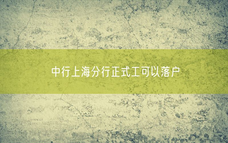 中行上海分行正式工可以落户