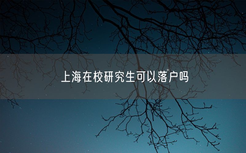 上海在校研究生可以落户吗