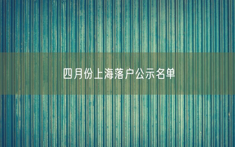 四月份上海落户公示名单