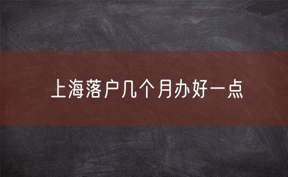 上海落户几个月办好一点