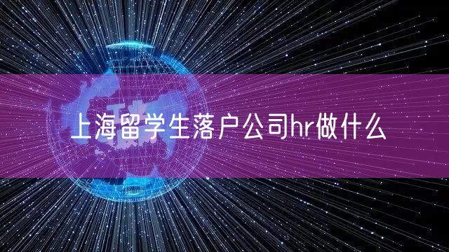 上海留学生落户公司hr做什么