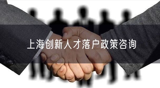 上海创新人才落户政策咨询