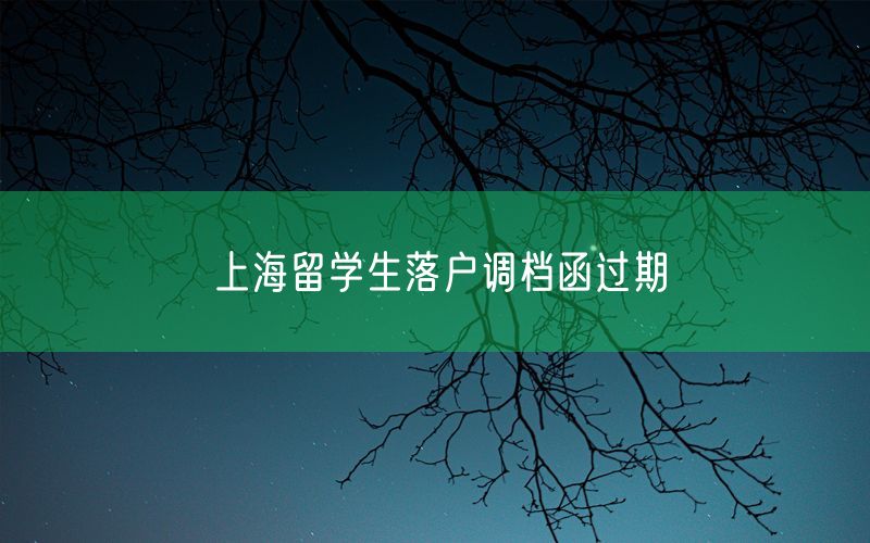 上海留学生落户调档函过期