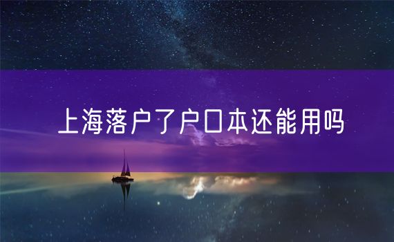 上海落户了户口本还能用吗