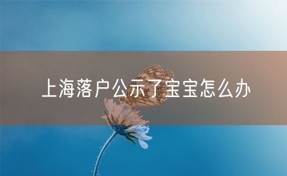 上海落户公示了宝宝怎么办