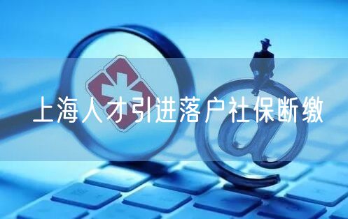 上海人才引进落户社保断缴