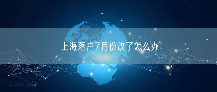 上海落户7月份改了怎么办