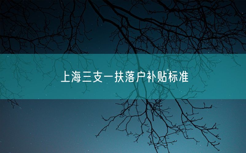 上海三支一扶落户补贴标准