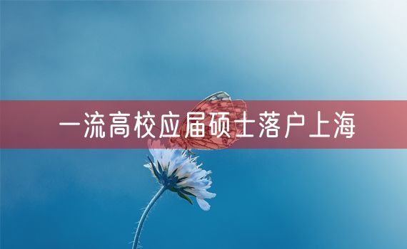 一流高校应届硕士落户上海