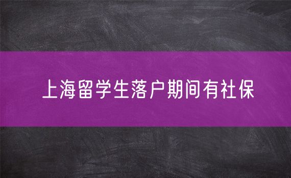 上海留学生落户期间有社保