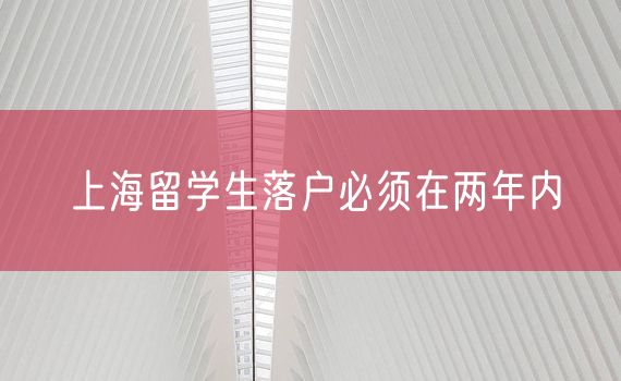 上海留学生落户必须在两年内