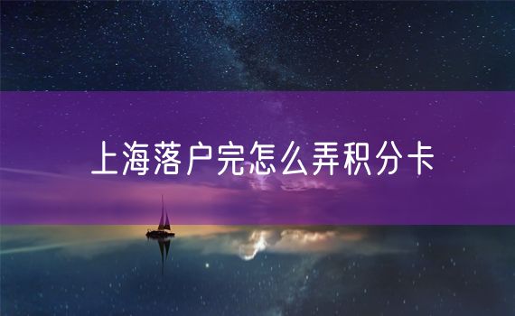 上海落户完怎么弄积分卡