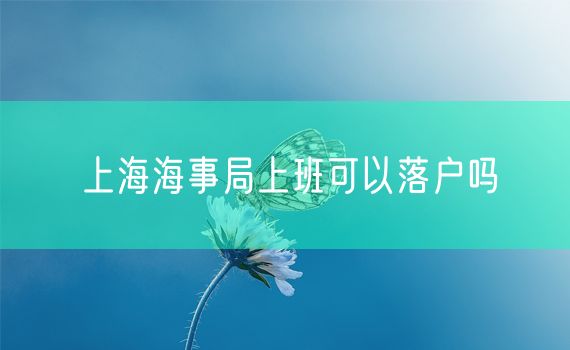 上海海事局上班可以落户吗