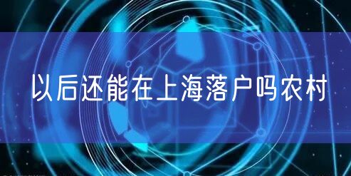 以后还能在上海落户吗农村