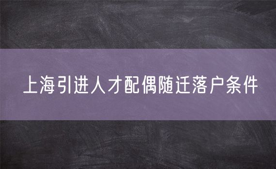 上海引进人才配偶随迁落户条件