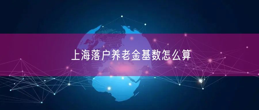 上海落户养老金基数怎么算