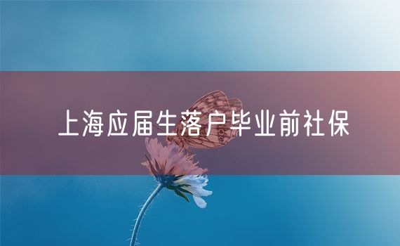 上海应届生落户毕业前社保