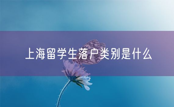 上海留学生落户类别是什么