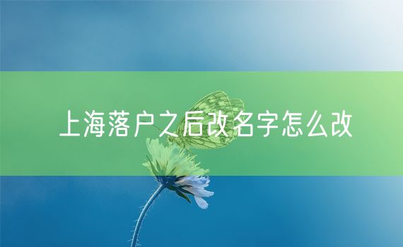 上海落户之后改名字怎么改