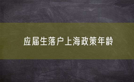 应届生落户上海政策年龄