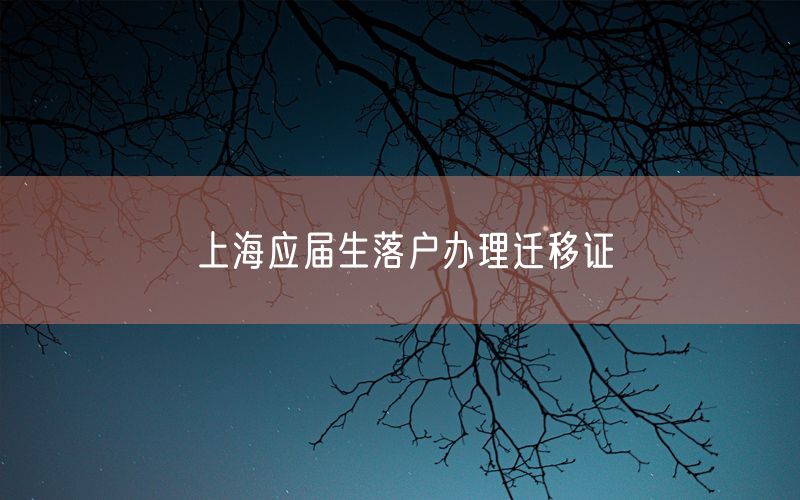 上海应届生落户办理迁移证