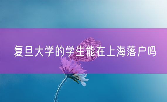 复旦大学的学生能在上海落户吗