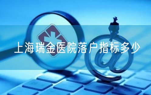 上海瑞金医院落户指标多少